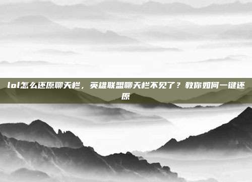 lol怎么还原聊天栏,英雄联盟聊天栏不见了?教你如何一键还原