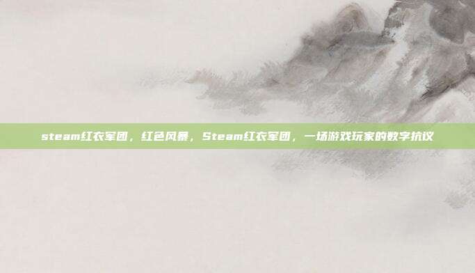 steam红衣军团,红色风暴,Steam红衣军团,一场游戏玩家的数字抗议