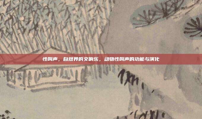 性叫声,自然界的交响乐,动物性叫声的功能与演化