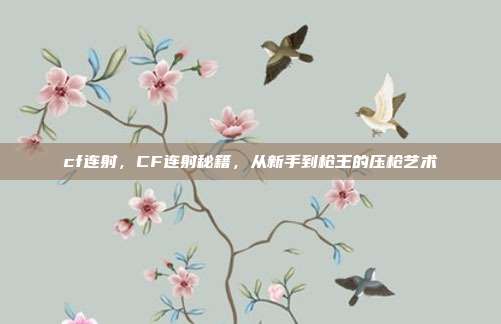 cf连射,CF连射秘籍,从新手到枪王的压枪艺术
