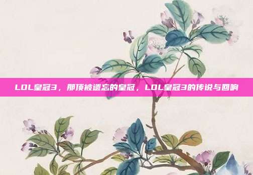 LOL皇冠3,那顶被遗忘的皇冠,LOL皇冠3的传说与回响