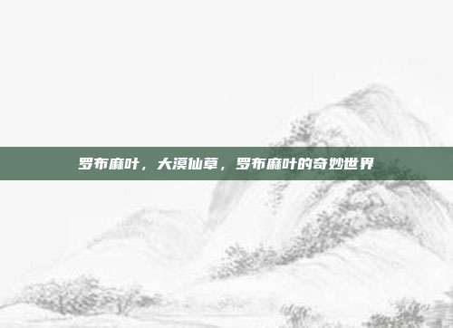 罗布麻叶,大漠仙草,罗布麻叶的奇妙世界