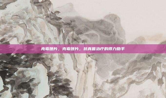 克霉唑片,克霉唑片,抗真菌治疗的得力助手