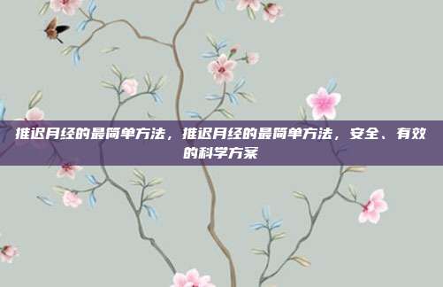 推迟月经的最简单方法,推迟月经的最简单方法,安全、有效的科学方案