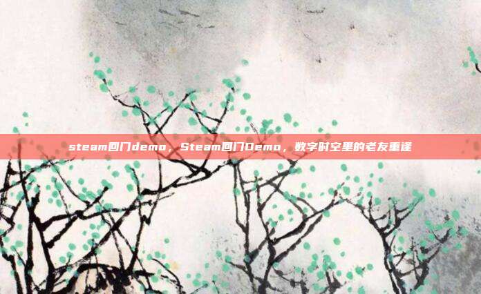 steam回门demo,Steam回门Demo,数字时空里的老友重逢