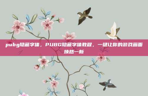 pubg隐藏字体,PUBG隐藏字体教程,一键让你的游戏画面焕然一新