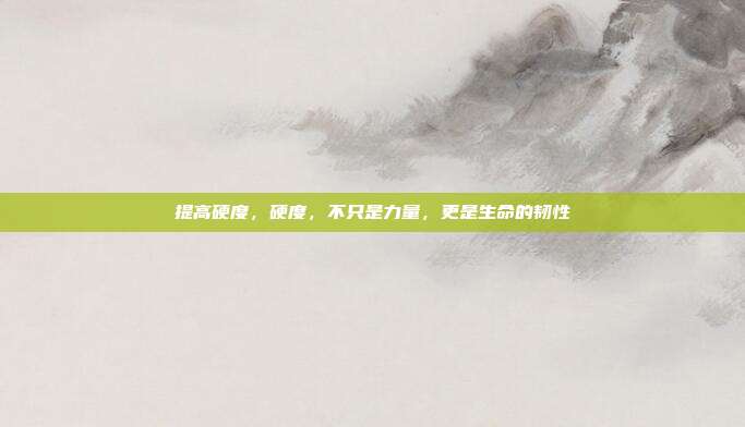 提高硬度,硬度,不只是力量,更是生命的韧性