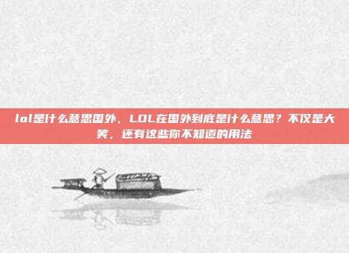 lol是什么意思国外,LOL在国外到底是什么意思?不仅是大笑,还有这些你不知道的用法
