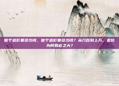 做个造影要多少钱,做个造影要多少钱?从几百到上万,差价为何如此之大?
