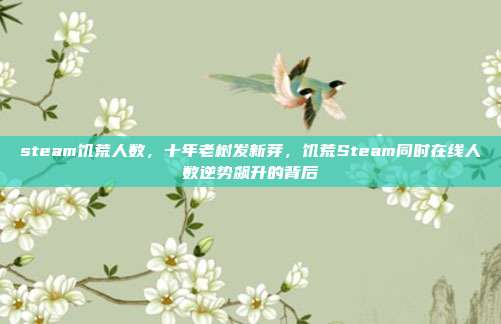 steam饥荒人数,十年老树发新芽,饥荒Steam同时在线人数逆势飙升的背后