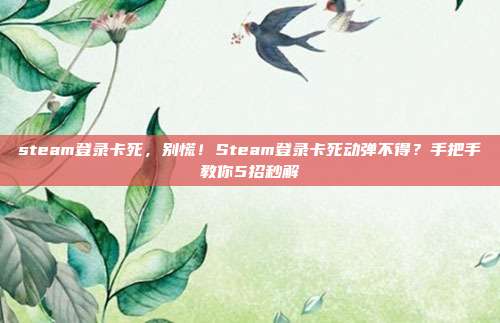 steam登录卡死,别慌!Steam登录卡死动弹不得?手把手教你5招秒解