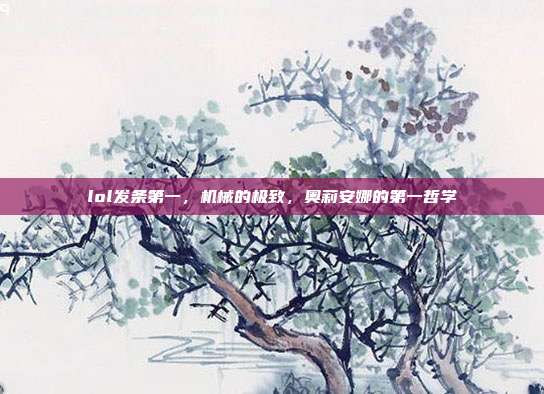 lol发条第一,机械的极致,奥莉安娜的第一哲学