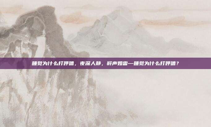 睡觉为什么打呼噜,夜深人静,鼾声如雷—睡觉为什么打呼噜?