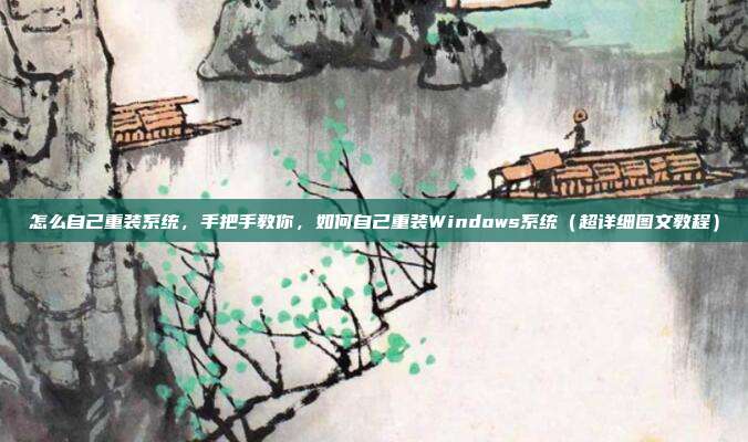 怎么自己重装系统,手把手教你,如何自己重装Windows系统(超详细图文教程)