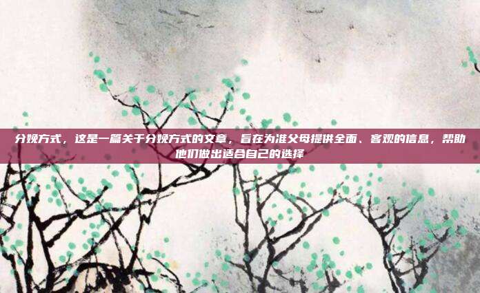 分娩方式,这是一篇关于分娩方式的文章,旨在为准父母提供全面、客观的信息,帮助他们做出适合自己的选择