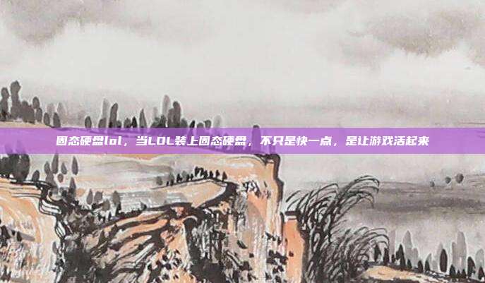 固态硬盘lol,当LOL装上固态硬盘,不只是快一点,是让游戏活起来