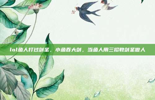 lol鱼人打过剑圣,小鱼吞大剑,当鱼人用三招教剑圣做人