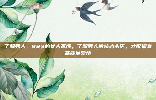 了解男人,99%的女人不懂,了解男人的核心密码,才配拥有高质量爱情