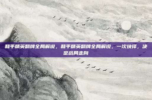 和平精英翻牌全局解说,和平精英翻牌全局解说,一次抉择,决定战局走向
