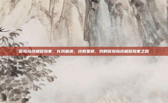 冒险岛终极冒险家,长风破浪,终抵星辰,我的冒险岛终极冒险家之路