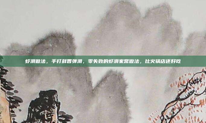 虾滑做法,手打鲜香弹滑,零失败的虾滑家常做法,比火锅店还好吃