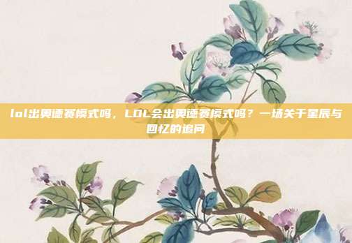 lol出奥德赛模式吗,LOL会出奥德赛模式吗?一场关于星辰与回忆的追问