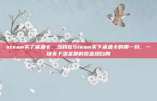 steam买了鲨鱼卡,当我在Steam买下鲨鱼卡的那一刻,一场关于洛圣都的氪金坦白局