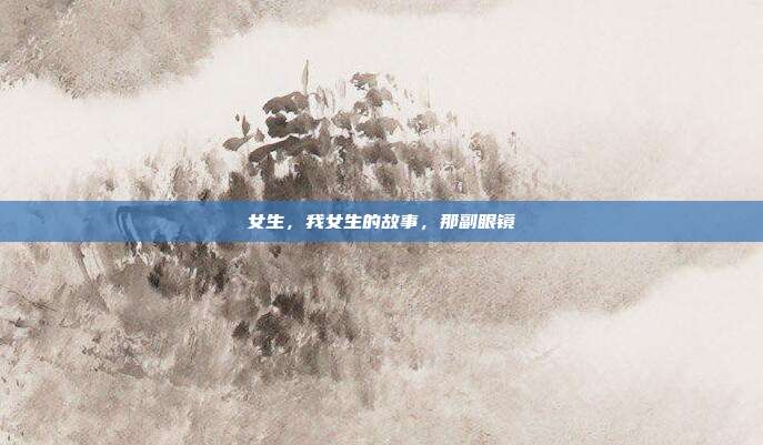 女生,我女生的故事,那副眼镜