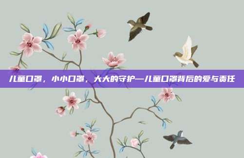 儿童口罩,小小口罩,大大的守护—儿童口罩背后的爱与责任