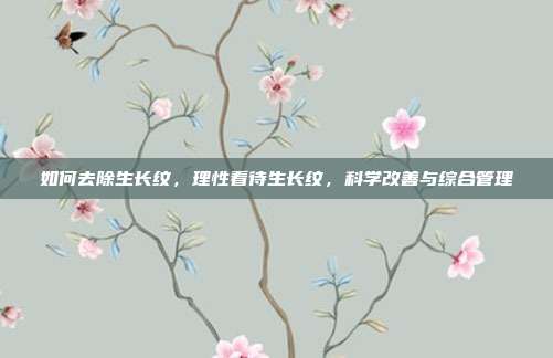 如何去除生长纹,理性看待生长纹,科学改善与综合管理