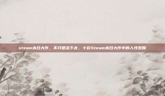 steam末日大作,不只是活下去,十款Steam末日大作中的人性觉醒