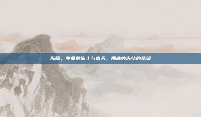 冻精,生命的冻土与春天,那些被冻结的希望