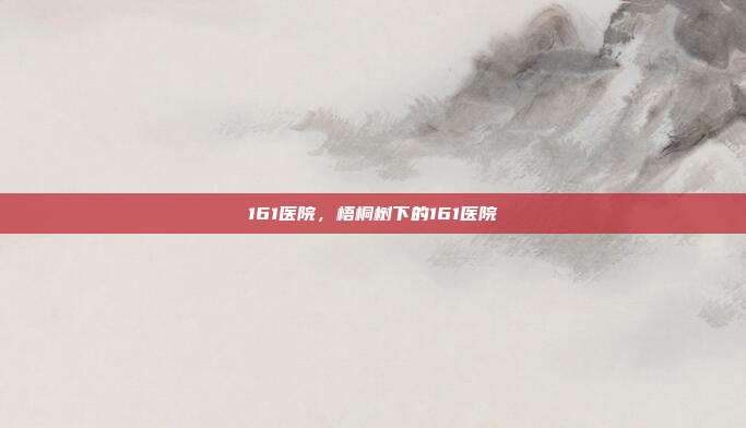 161医院,梧桐树下的161医院