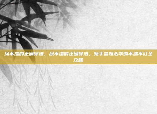 尿不湿的正确穿法,尿不湿的正确穿法,新手爸妈必学的不漏不红全攻略