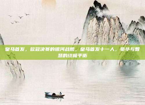 皇马首发,欧冠决赛的银河战舰,皇马首发十一人,豪华与智慧的终极平衡