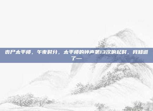 丧尸太平楼,午夜时分,太平楼的钟声第13次响起时,我知道了—
