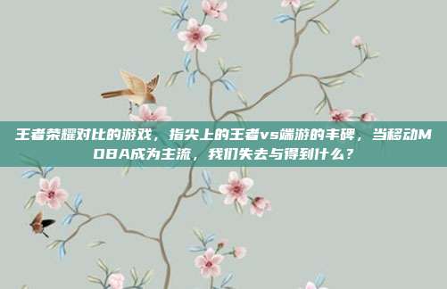 王者荣耀对比的游戏,指尖上的王者vs端游的丰碑,当移动MOBA成为主流,我们失去与得到什么?