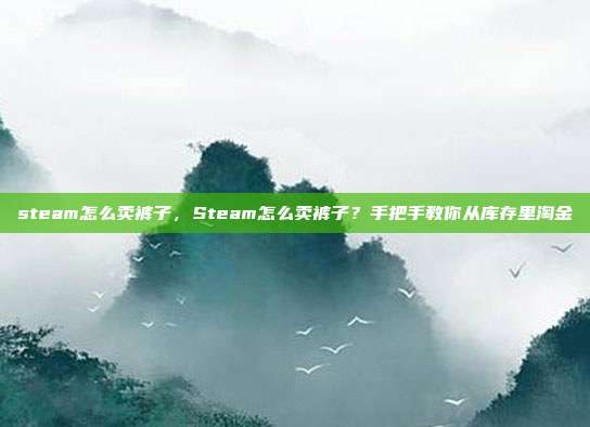 steam怎么卖裤子,Steam怎么卖裤子?手把手教你从库存里淘金