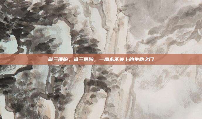 省三医院,省三医院,一扇永不关上的生命之门