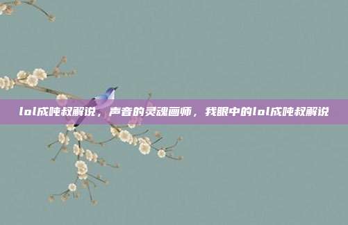 lol成吨叔解说,声音的灵魂画师,我眼中的lol成吨叔解说