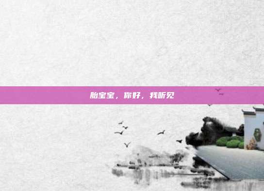 胎宝宝,你好,我听见