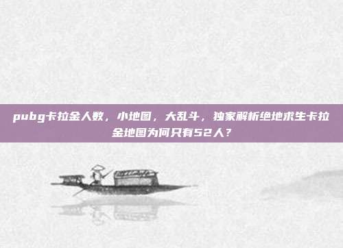 pubg卡拉金人数,小地图,大乱斗,独家解析绝地求生卡拉金地图为何只有52人?