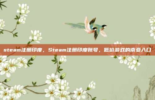steam注册印度,Steam注册印度账号,低价游戏的南亚入口
