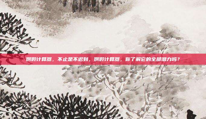 例假计算器,不止是不迟到,例假计算器,你了解它的全部潜力吗?