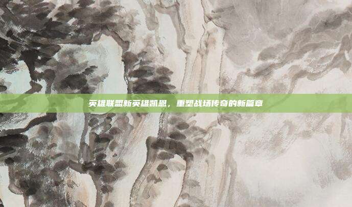 英雄联盟新英雄凯恩,重塑战场传奇的新篇章