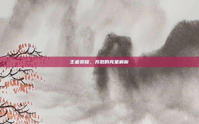 王者荣耀,苏烈的克星解析