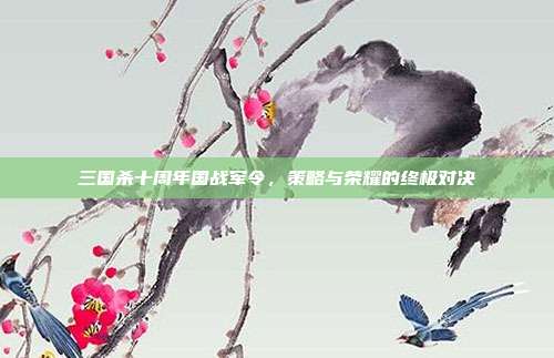 三国杀十周年国战军令,策略与荣耀的终极对决