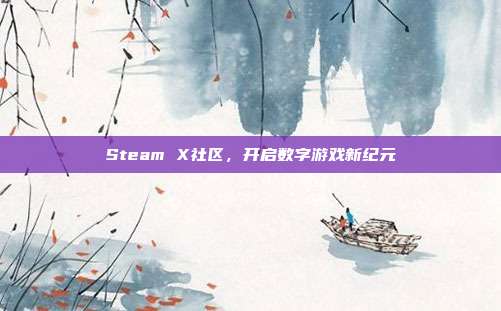 Steam X社区,开启数字游戏新纪元