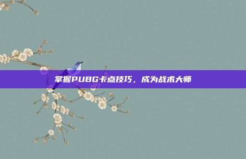 掌握PUBG卡点技巧,成为战术大师