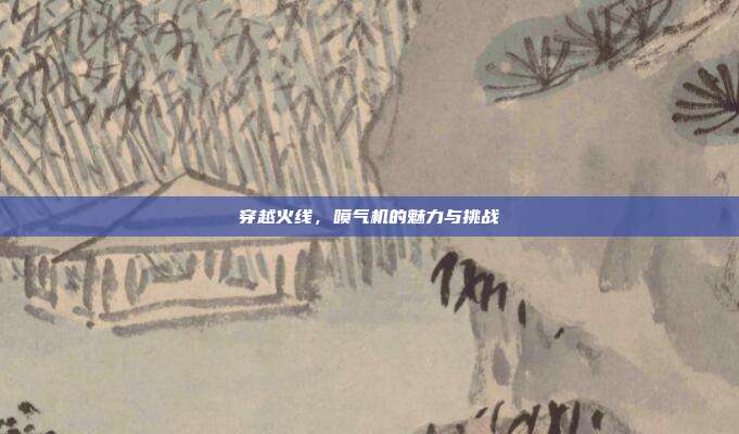 穿越火线,喷气机的魅力与挑战